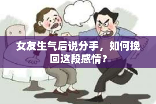 女友生气后说分手，如何挽回这段感情？