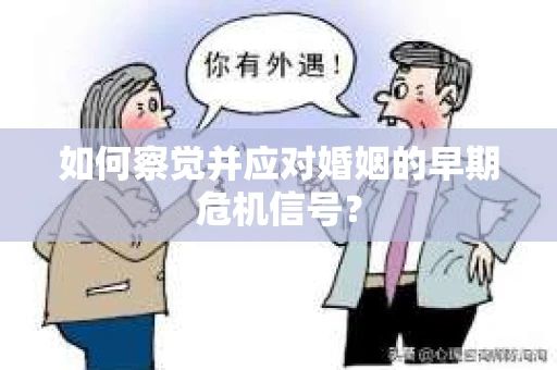 如何察觉并应对婚姻的早期危机信号？