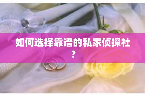 如何选择靠谱的私家侦探社？