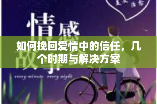 如何挽回爱情中的信任,几个时期与解决方案 如何挽回爱情中的信任,几个时期与解决方案