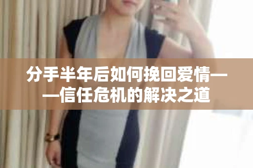 分手半年后如何挽回爱情——信任危机的解决之道