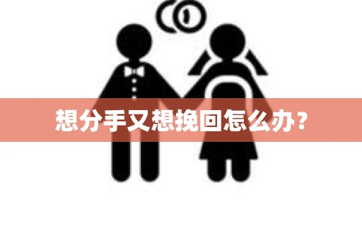 想分手又想挽回怎么办？
