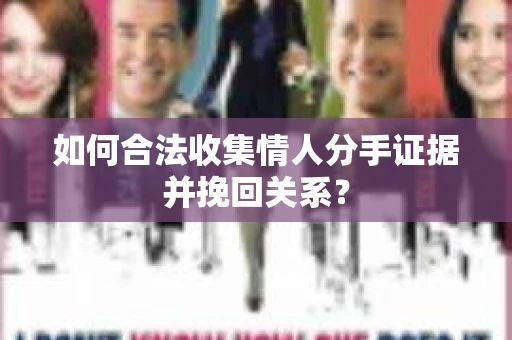 如何合法收集情人分手证据并挽回关系？