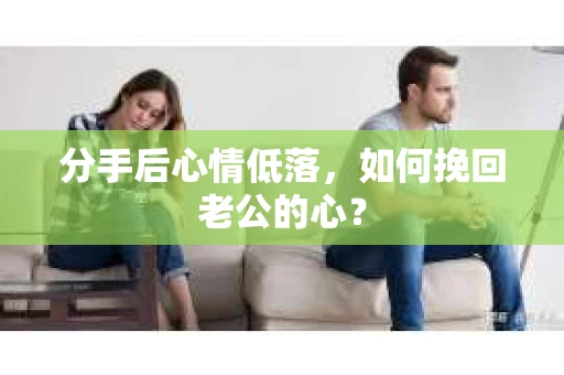 分手后心情低落，如何挽回老公的心？