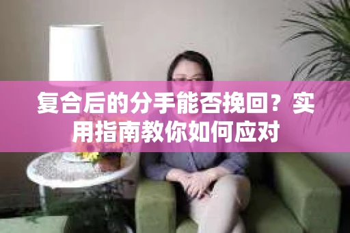 复合后的分手能否挽回？实用指南教你如何应对